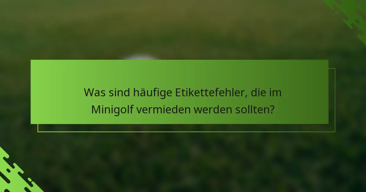 Was sind häufige Etikettefehler, die im Minigolf vermieden werden sollten?