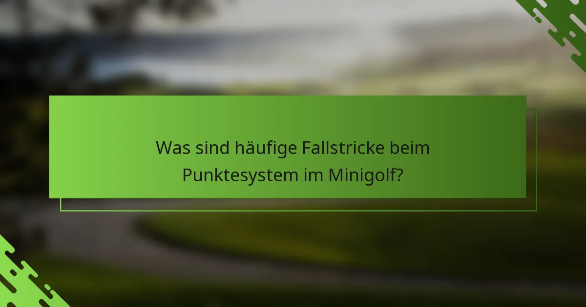 Was sind häufige Fallstricke beim Punktesystem im Minigolf?