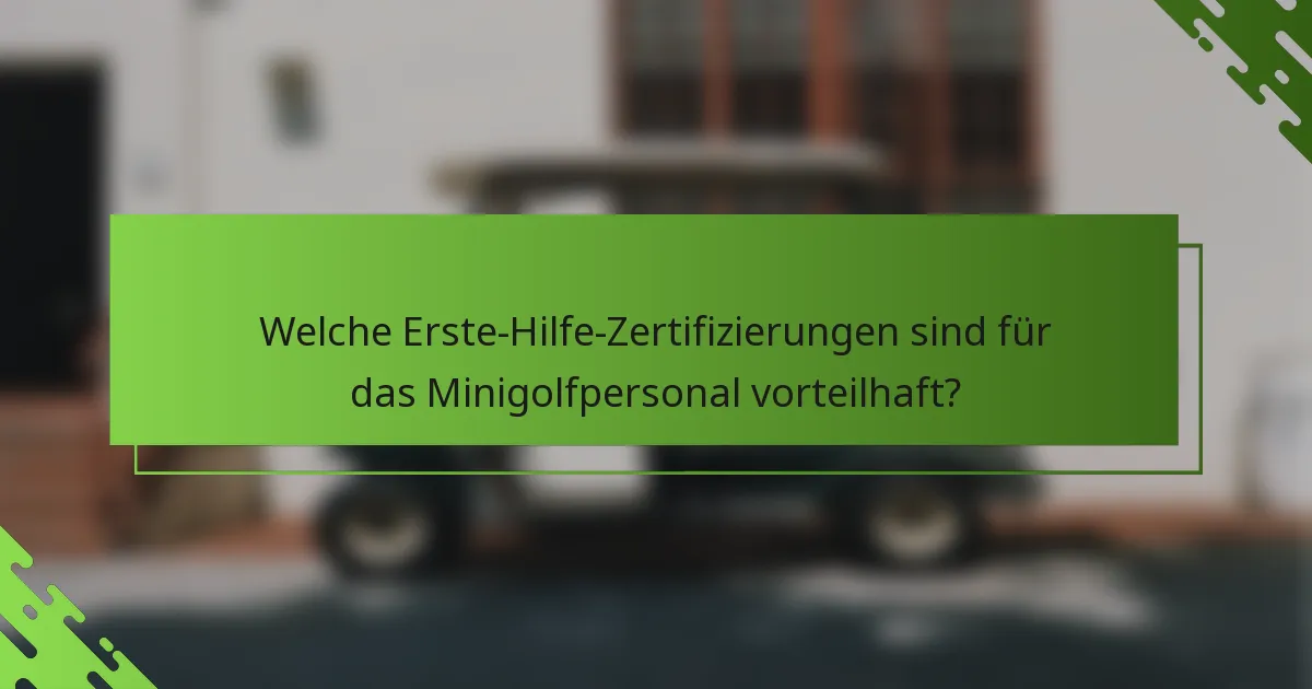 Welche Erste-Hilfe-Zertifizierungen sind für das Minigolfpersonal vorteilhaft?