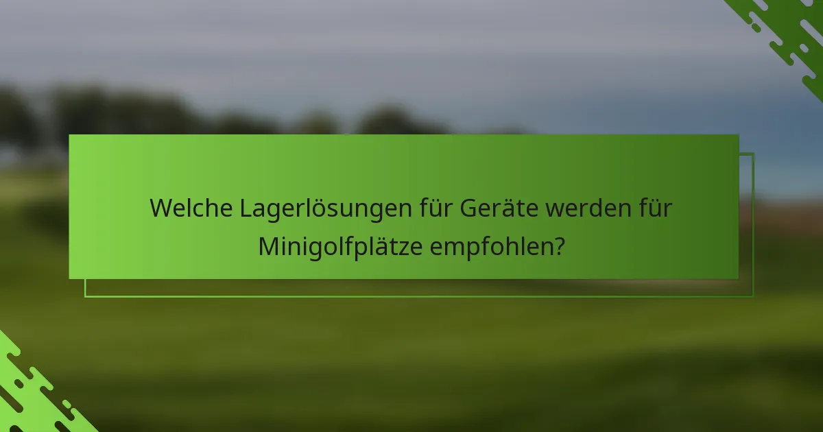 Welche Lagerlösungen für Geräte werden für Minigolfplätze empfohlen?