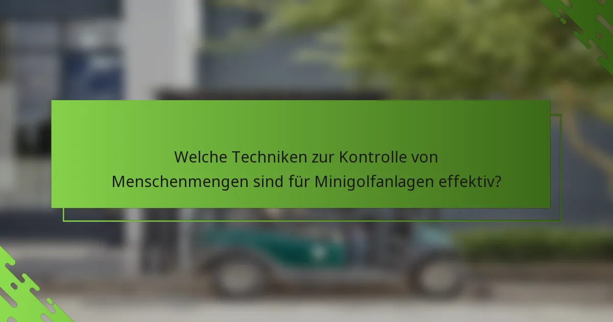 Welche Techniken zur Kontrolle von Menschenmengen sind für Minigolfanlagen effektiv?