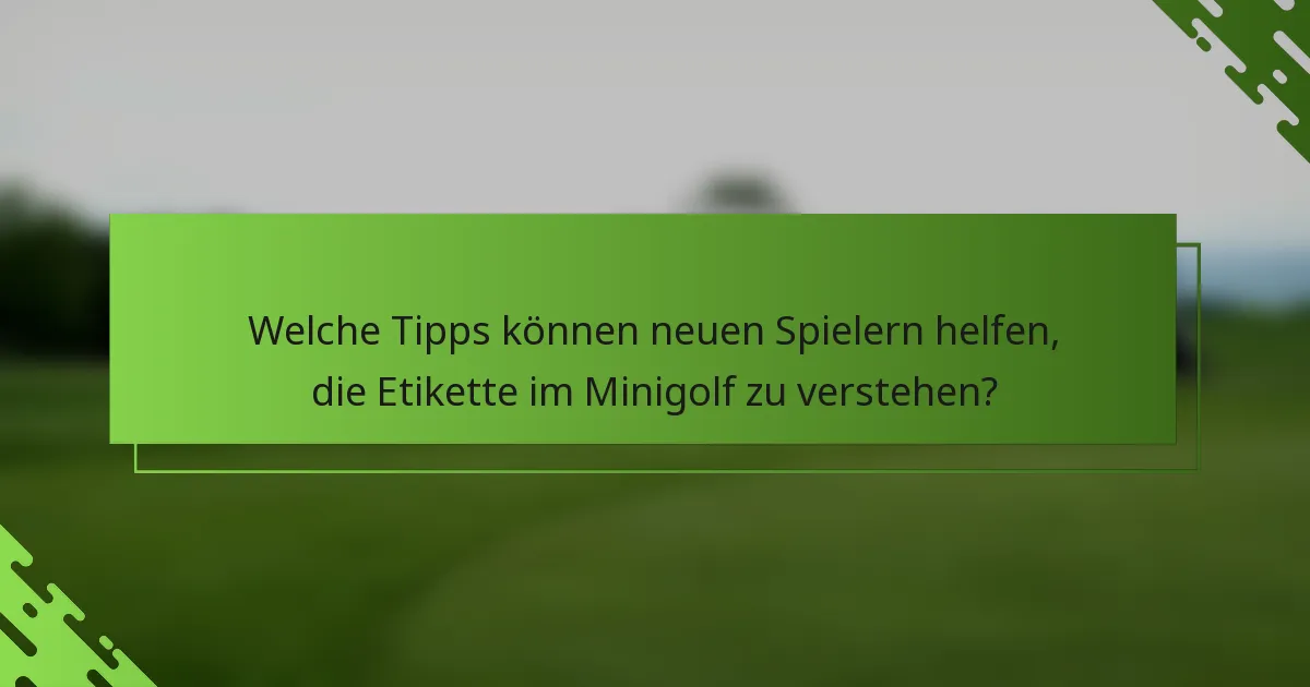 Welche Tipps können neuen Spielern helfen, die Etikette im Minigolf zu verstehen?