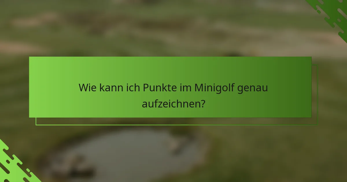 Wie kann ich Punkte im Minigolf genau aufzeichnen?