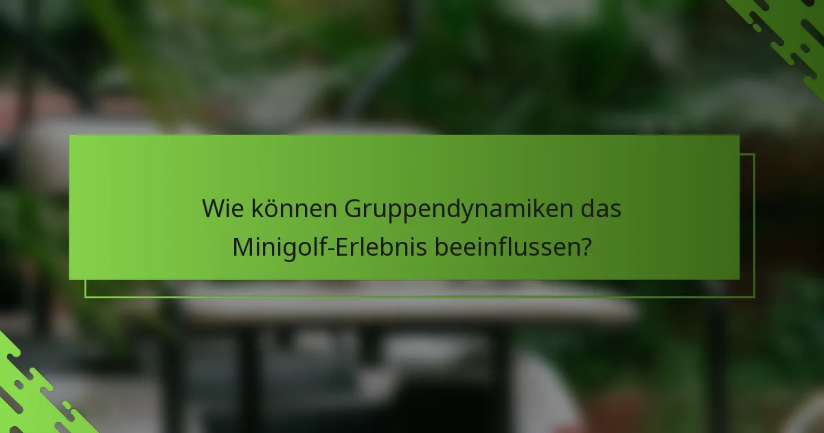 Wie können Gruppendynamiken das Minigolf-Erlebnis beeinflussen?