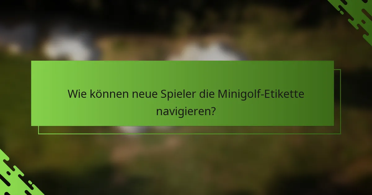 Wie können neue Spieler die Minigolf-Etikette navigieren?