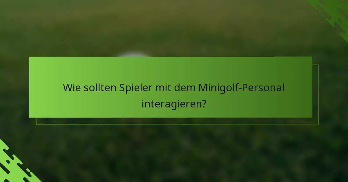 Wie sollten Spieler mit dem Minigolf-Personal interagieren?