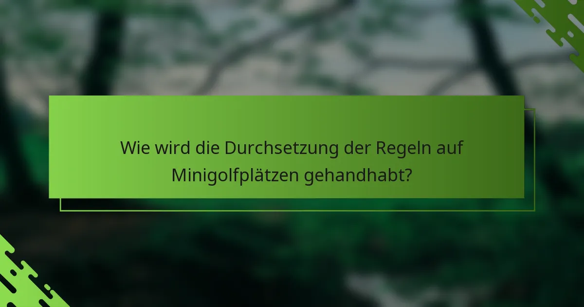 Wie wird die Durchsetzung der Regeln auf Minigolfplätzen gehandhabt?